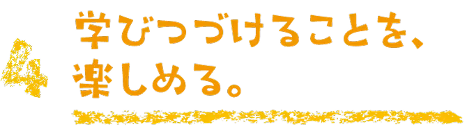 学び続けることを、楽しめる。